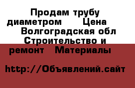 Продам трубу диаметром 57 › Цена ­ 110 - Волгоградская обл. Строительство и ремонт » Материалы   